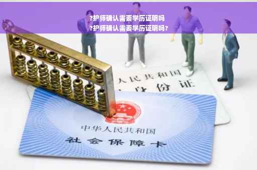 ?护师确认需要学历证明吗
?护师确认需要学历证明吗?