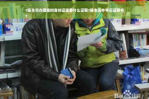 ?陆丰市办理临时身份证需要什么证明?陆丰高中学历证明书
?