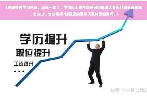 ?专科在校学习三年，毕业一年了，学信网上查学籍是网络教育大专而且毕业证未发，怎么办，怎么维权?档案里的假学历退休能查到吗⚡️