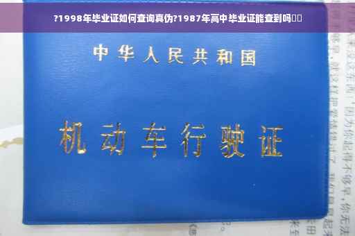 ?1998年毕业证如何查询真伪?1987年高中毕业证能查到吗⚡️