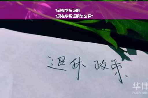 ?现在学历证明
?现在学历证明怎么开?