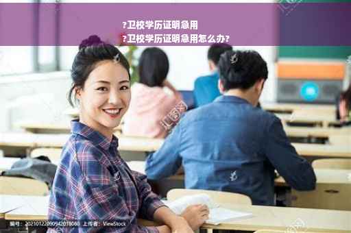 ?卫校学历证明急用
?卫校学历证明急用怎么办?