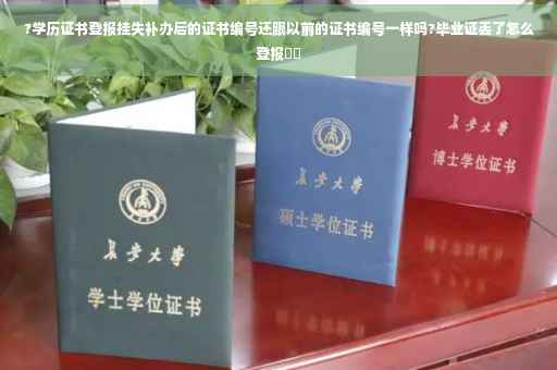 ?学历证书登报挂失补办后的证书编号还跟以前的证书编号一样吗?毕业证丢了怎么登报⚡️