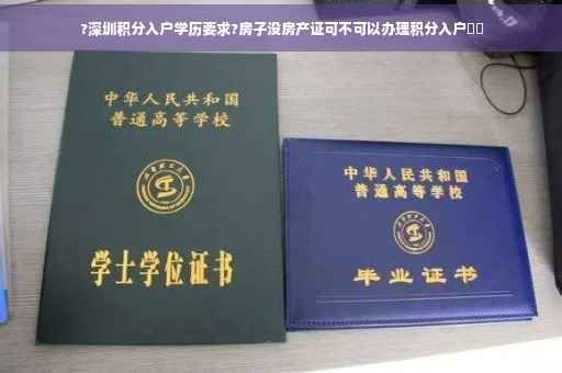 ?深圳积分入户学历要求?房子没房产证可不可以办理积分入户⚡️