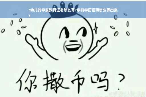 ?幼儿的学前教育证书怎么写?学前学历证明怎么弄出来
?
