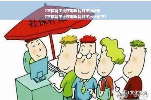 ?学信网主页在哪里找到学历证明
?学信网主页在哪里找到学历证明书?