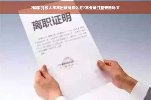 ?国家开放大学学历证明怎么开?学业证书能查到吗⚡️