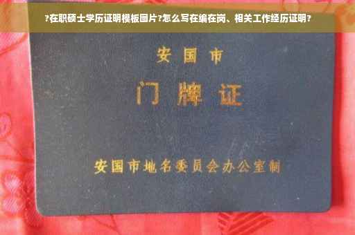 ?在职硕士学历证明模板图片?怎么写在编在岗、相关工作经历证明?