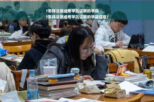 ?怎样注销成考学历证明的学籍
?怎样注销成考学历证明的学籍信息?