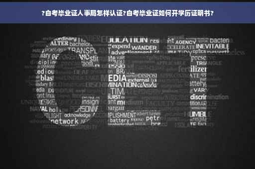 ?自考毕业证人事局怎样认证?自考毕业证如何开学历证明书?