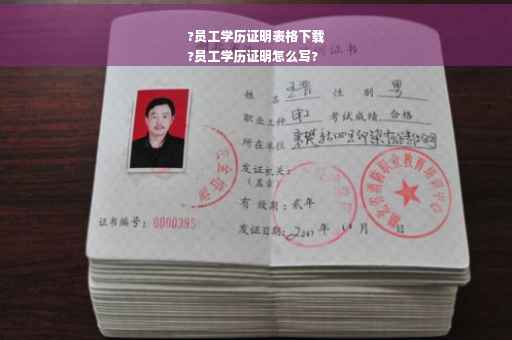 ?员工学历证明表格下载
?员工学历证明怎么写?