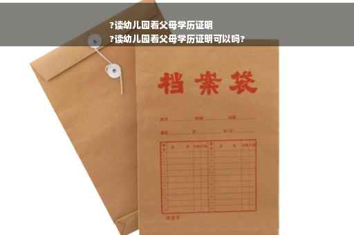 ?读幼儿园看父母学历证明
?读幼儿园看父母学历证明可以吗?
