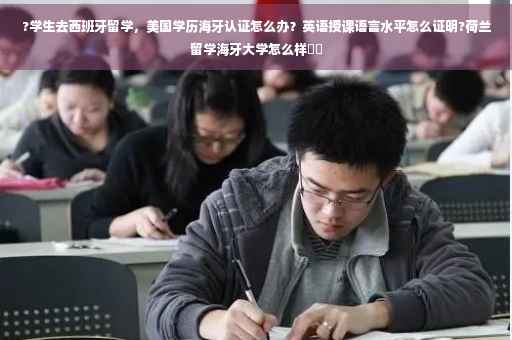 ?学生去西班牙留学，美国学历海牙认证怎么办？英语授课语言水平怎么证明?荷兰留学海牙大学怎么样⚡️