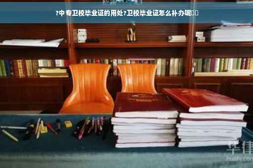 ?中专卫校毕业证的用处?卫校毕业证怎么补办呢⚡️ ?中专卫校毕业证的用处?卫校毕业证怎么补办呢⚡️