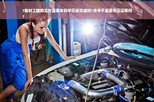 ?临时工做的工作需要本科学历来完成吗?自学不需要学历证明吗
?