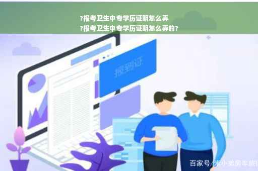 ?报考卫生中专学历证明怎么弄
?报考卫生中专学历证明怎么弄的?