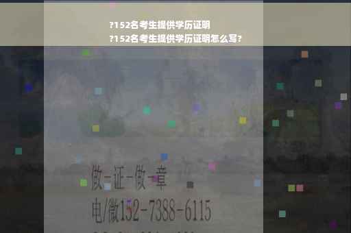 ?152名考生提供学历证明
?152名考生提供学历证明怎么写?