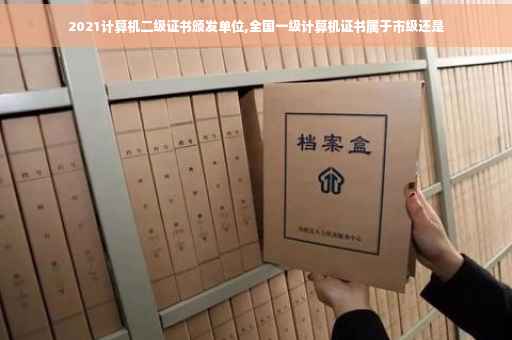 2021计算机二级证书颁发单位,全国一级计算机证书属于市级还是