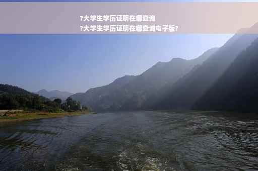 ?大学生学历证明在哪查询
?大学生学历证明在哪查询电子版?