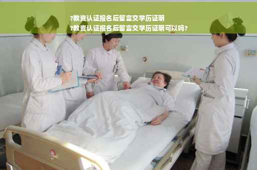 ?教资认证报名后留言交学历证明
?教资认证报名后留言交学历证明可以吗?