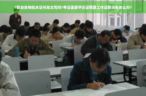 ?职业资格技术证书是文凭吗?考证需要学历证明跟工作证明没有怎么办?