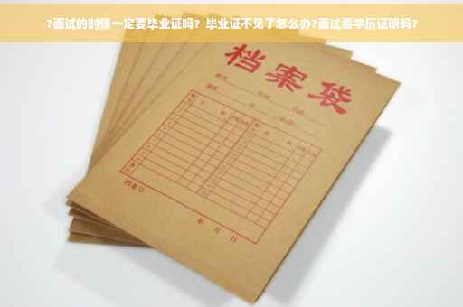 ?面试的时候一定要毕业证吗？毕业证不见了怎么办?面试要学历证明吗?