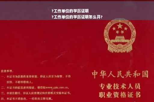 ?工作单位的学历证明
?工作单位的学历证明怎么开?