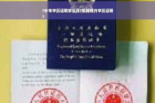 ?中专学历证明怎么开?怎样提升学历证明
?