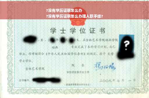 ?没有学历证明怎么办
?没有学历证明怎么办理入职手续?