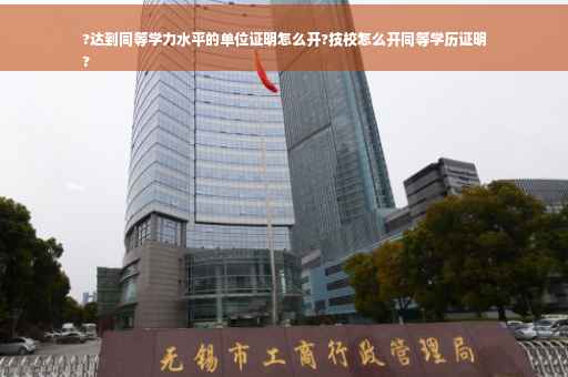 ?达到同等学力水平的单位证明怎么开?技校怎么开同等学历证明
?