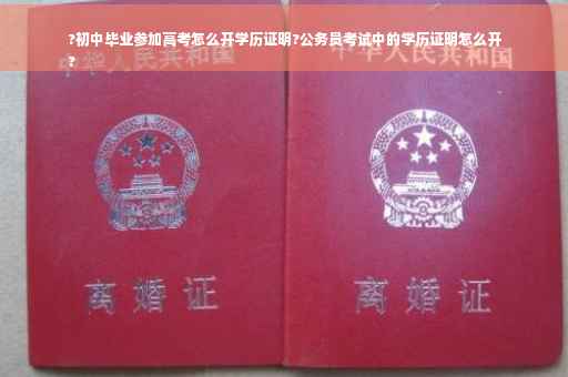 ?初中毕业参加高考怎么开学历证明?公务员考试中的学历证明怎么开
?