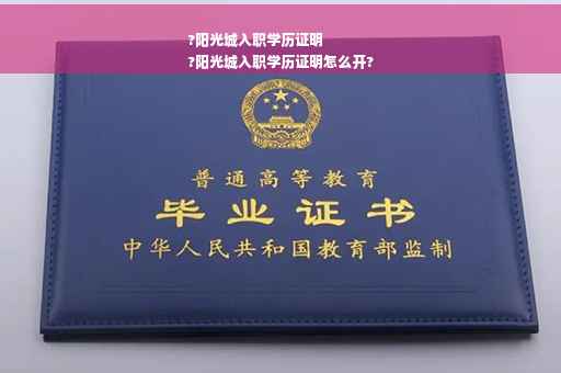 ?阳光城入职学历证明
?阳光城入职学历证明怎么开?
