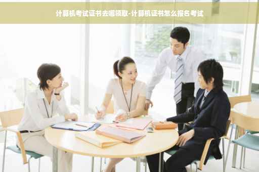 计算机考试证书去哪领取-计算机证书怎么报名考试