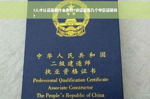 ?人才认证需要什么条件?认证需要几个学历证明吗
? ?人才认证需要什么条件?认证需要几个学历证明吗
?