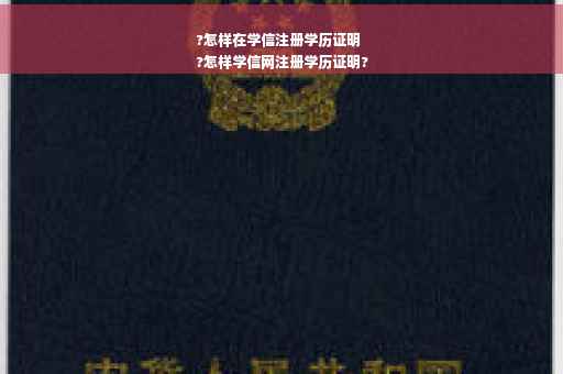 ?怎样在学信注册学历证明
?怎样学信网注册学历证明?