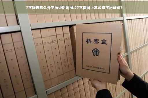 ?学籍表怎么开学历证明啊图片?学信网上怎么查学历证明?