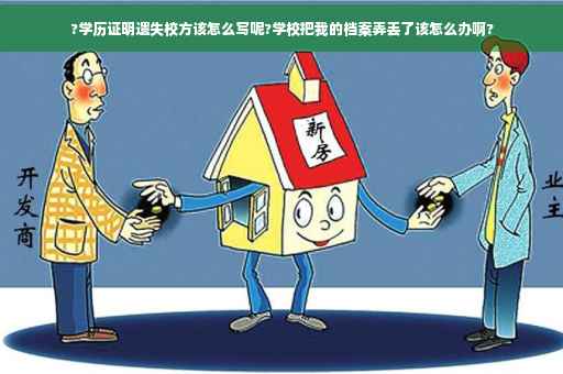?学历证明遗失校方该怎么写呢?学校把我的档案弄丢了该怎么办啊?