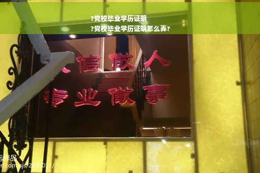 ?党校毕业学历证明
?党校毕业学历证明怎么弄?