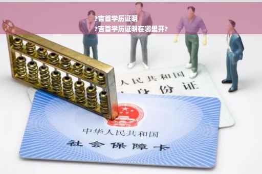 ?吉首学历证明
?吉首学历证明在哪里开?