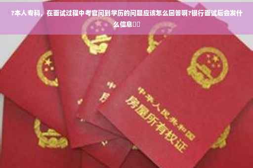 ?本人专科，在面试过程中考官问到学历的问题应该怎么回答啊?银行面试后会发什么信息⚡️