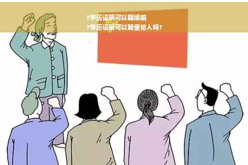 ?学历证明可以瞎填嘛
?学历证明可以随便给人吗?