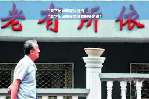 ?查学历证明需要收费
?查学历证明需要收费吗多少钱?
