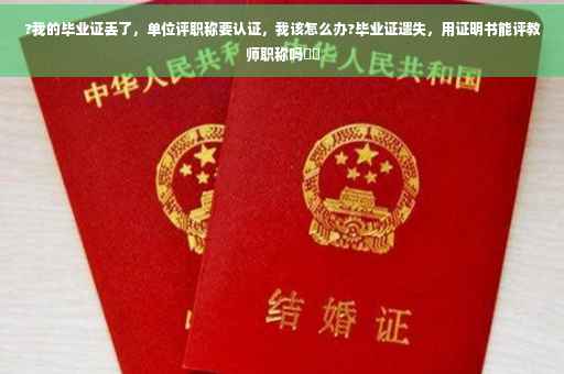 ?我的毕业证丢了，单位评职称要认证，我该怎么办?毕业证遗失，用证明书能评教师职称吗⚡️