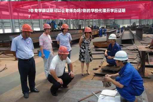 ?中专学籍证明可以让老师办吗?别的学校代理开学历证明
?
