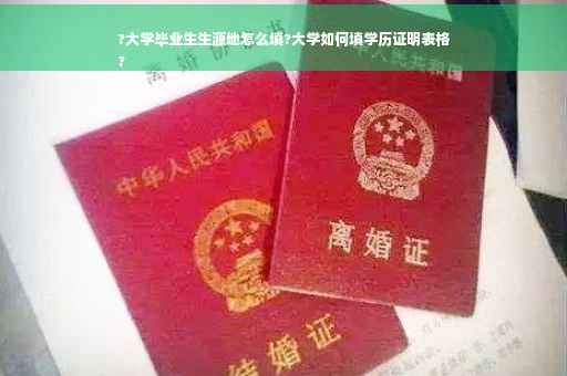 ?大学毕业生生源地怎么填?大学如何填学历证明表格
?