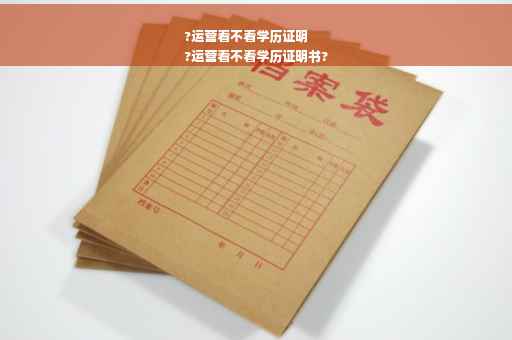?运营看不看学历证明
?运营看不看学历证明书?