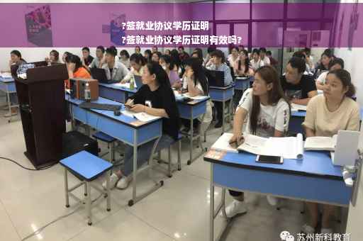 ?签就业协议学历证明
?签就业协议学历证明有效吗?