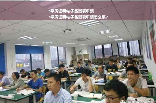 ?学历证明电子备案表申请
?学历证明电子备案表申请怎么填?