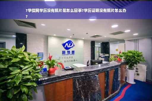 ?学信网学历没有照片是怎么回事?学历证明没有照片怎么办
?
