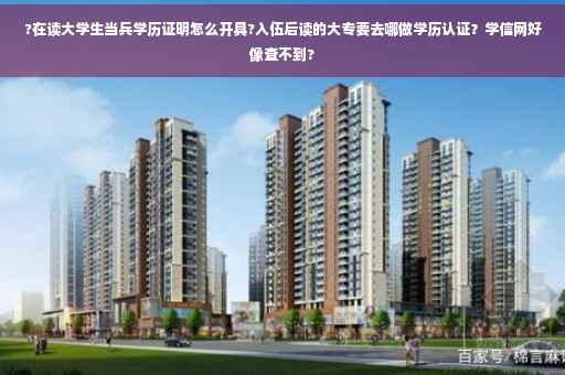?在读大学生当兵学历证明怎么开具?入伍后读的大专要去哪做学历认证？学信网好像查不到?